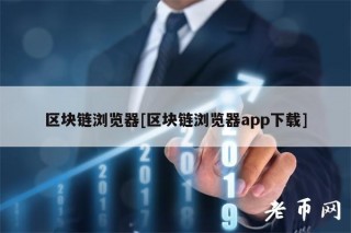 区块链浏览器[区块链浏览器app下载]