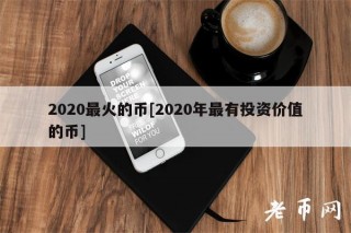 2020最火的币[2020年最有投资价值的币]