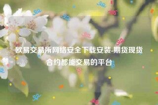 欧意易易交意所app官网-欧意易易交易所网络安全下载安装