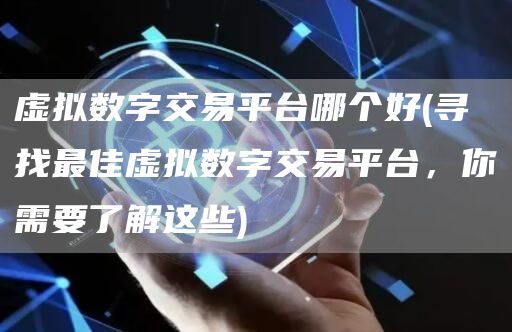 虚拟数字交易平台哪个好 - 寻找最佳虚拟数字交易平台,你需要了解这些