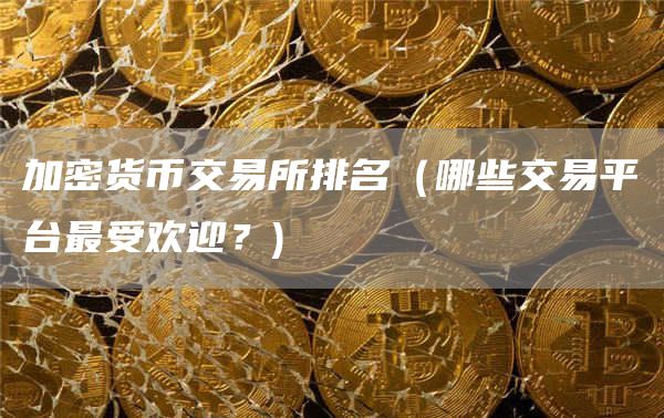 加密货币交易所排名（哪些交易平台最受欢迎？