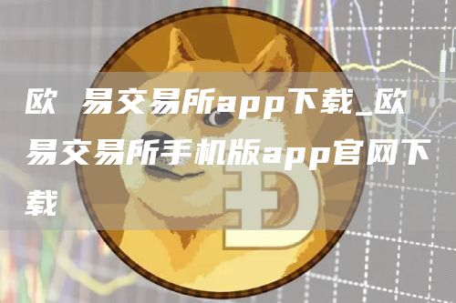 欧 易交易所app下载_欧 易交易所手机版app官网下载